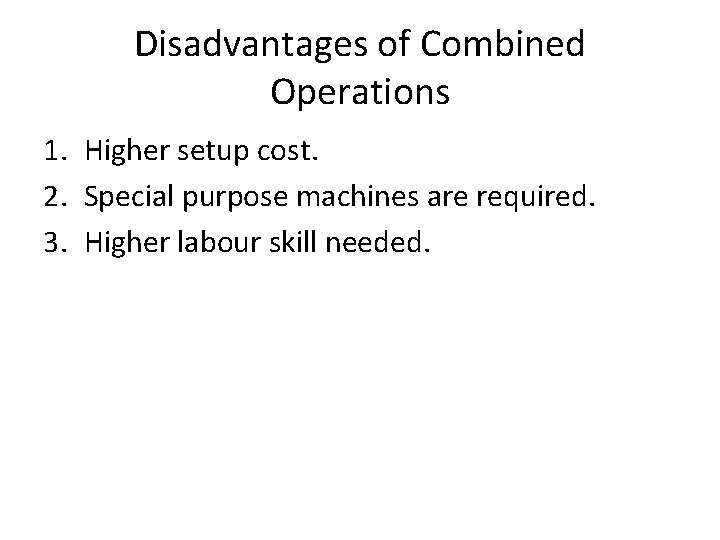 Disadvantages of Combined Operations 1. Higher setup cost. 2. Special purpose machines are required.