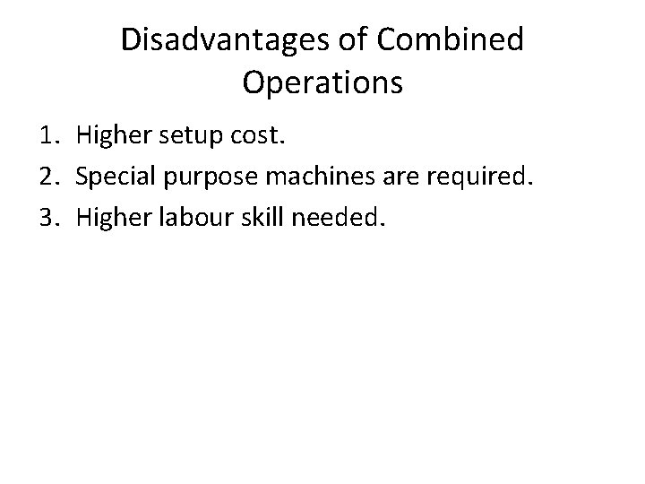 Disadvantages of Combined Operations 1. Higher setup cost. 2. Special purpose machines are required.