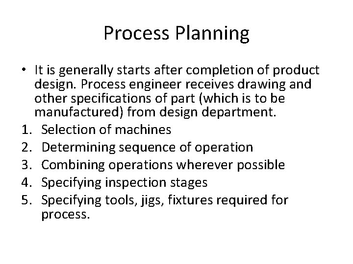 Process Planning • It is generally starts after completion of product design. Process engineer