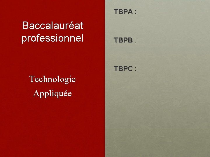 TBPA : Baccalauréat professionnel TBPB : TBPC : Technologie Appliquée 