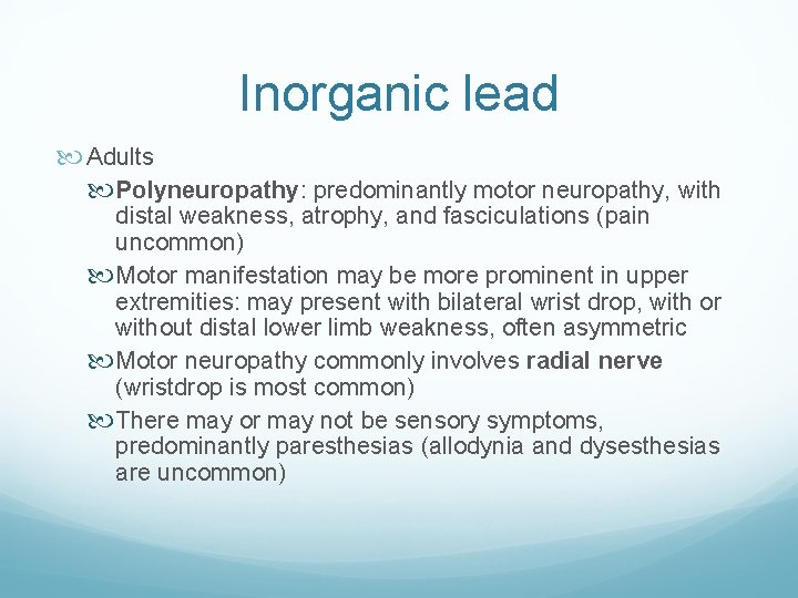Inorganic lead Adults Polyneuropathy: predominantly motor neuropathy, with distal weakness, atrophy, and fasciculations (pain