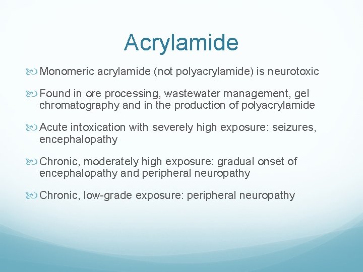 Acrylamide Monomeric acrylamide (not polyacrylamide) is neurotoxic Found in ore processing, wastewater management, gel