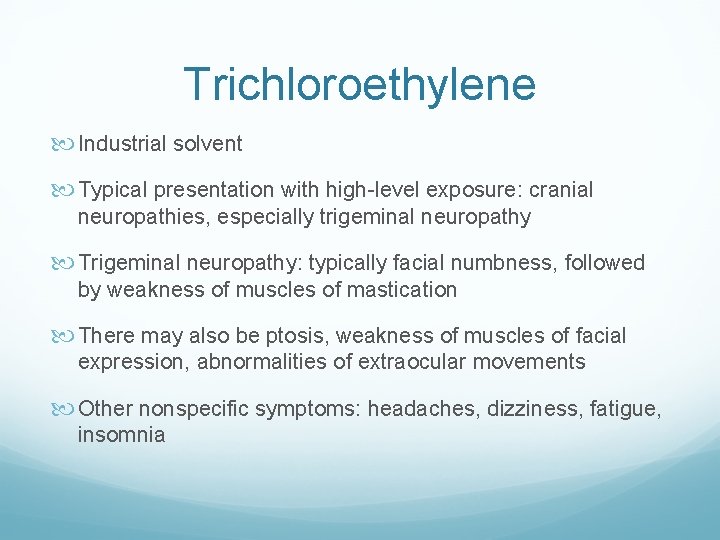 Trichloroethylene Industrial solvent Typical presentation with high-level exposure: cranial neuropathies, especially trigeminal neuropathy Trigeminal