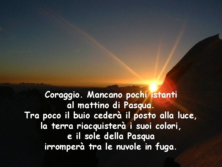 Coraggio. Mancano pochi istanti al mattino di Pasqua. Tra poco il buio cederà il