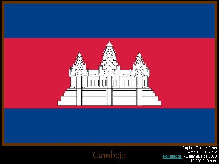 Camboja Capital: Phnom Penh Área 181. 035 km² População - Estimativa de 2008 13.