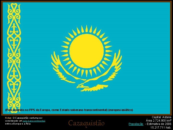 (País inserido no PPS da Europa, como Estado soberano transcontinental) (europeu/asiático) Notas: O Cazaquistão