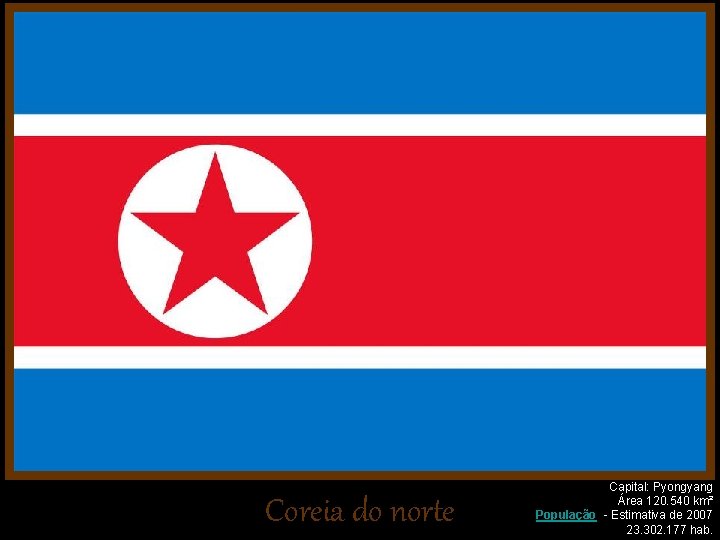 Coreia do norte Capital: Pyongyang Área 120. 540 km² População - Estimativa de 2007