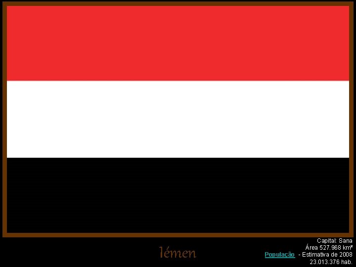 Iémen Capital: Sana Área 527. 968 km² População - Estimativa de 2008 23. 013.