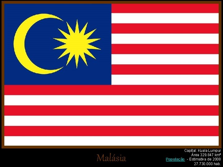 Malásia Capital: Kuala Lumpur Área 329. 847 km² População - Estimativa de 2008 27.