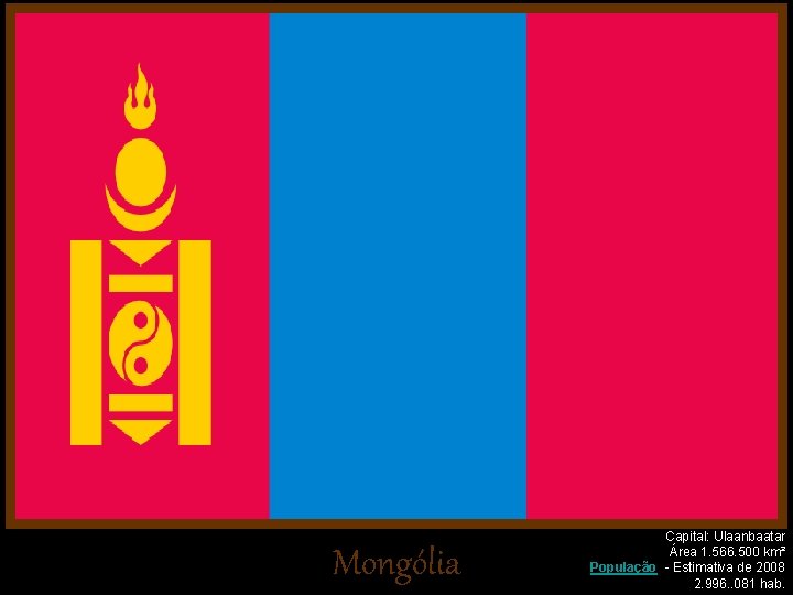 Mongólia Capital: Ulaanbaatar Área 1. 566. 500 km² População - Estimativa de 2008 2.