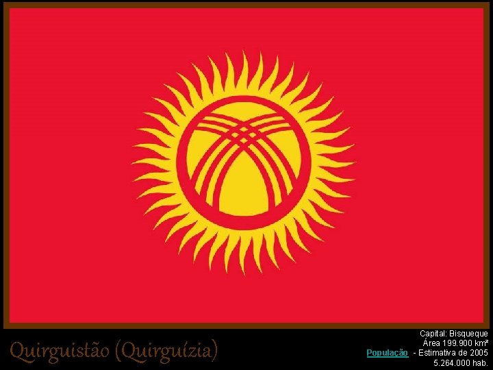Quirguistão (Quirguízia) Capital: Bisqueque Área 199. 900 km² População - Estimativa de 2005 5.