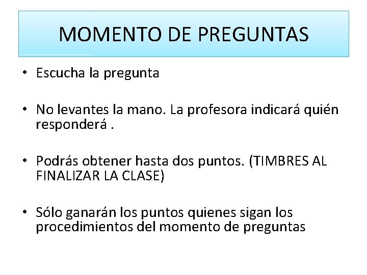 MOMENTO DE PREGUNTAS • Escucha la pregunta • No levantes la mano. La profesora