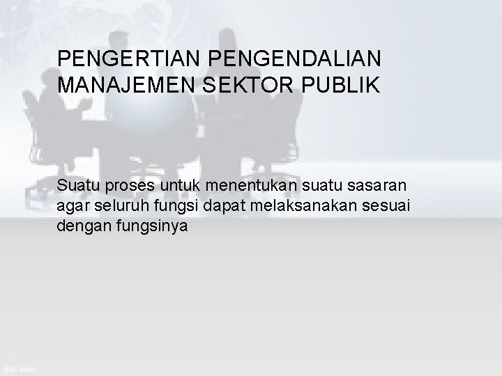 PENGERTIAN PENGENDALIAN MANAJEMEN SEKTOR PUBLIK Suatu proses untuk menentukan suatu sasaran agar seluruh fungsi