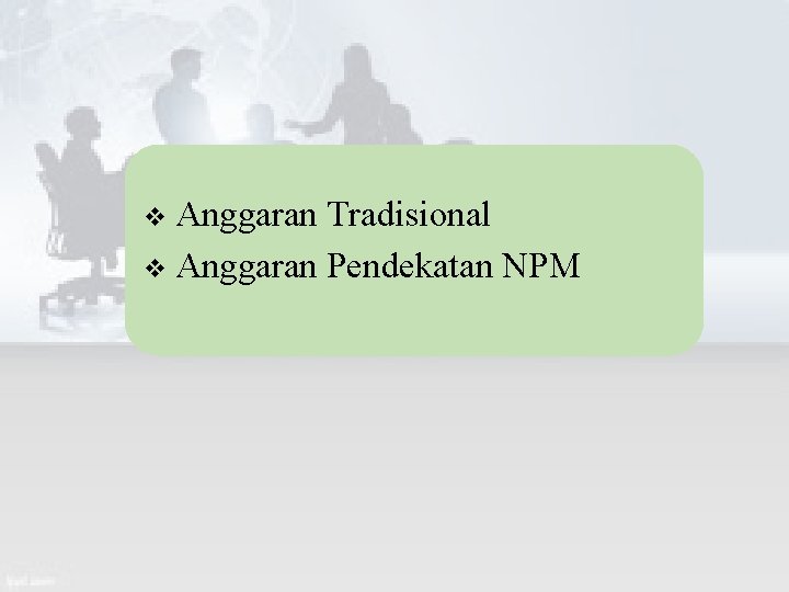 Anggaran Tradisional v Anggaran Pendekatan NPM v 