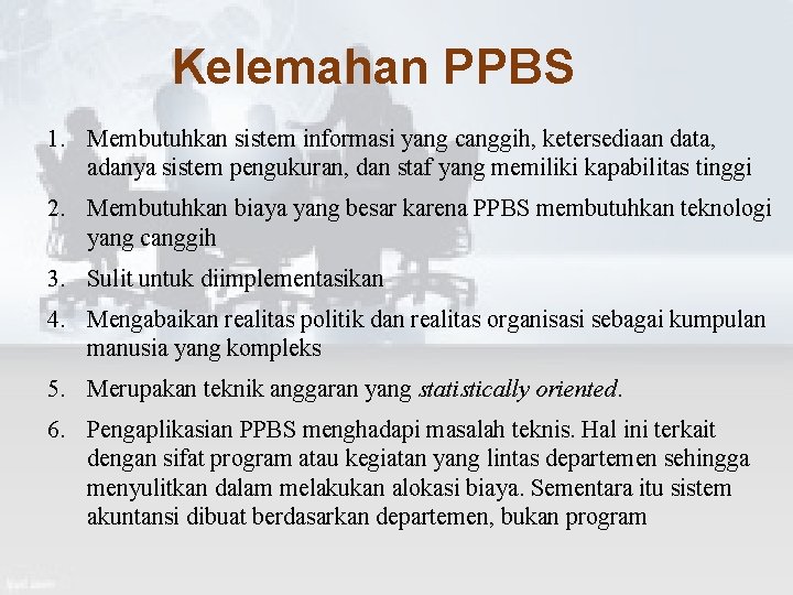 Kelemahan PPBS 1. Membutuhkan sistem informasi yang canggih, ketersediaan data, adanya sistem pengukuran, dan