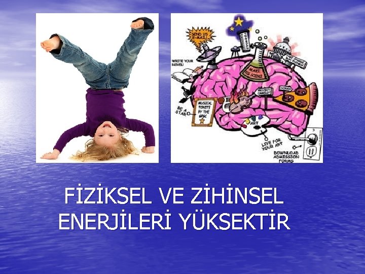FİZİKSEL VE ZİHİNSEL ENERJİLERİ YÜKSEKTİR 