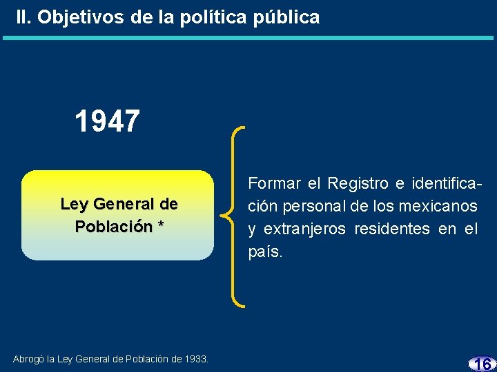 II. Objetivos de la política pública 1947 Ley General de Población * Abrogó la