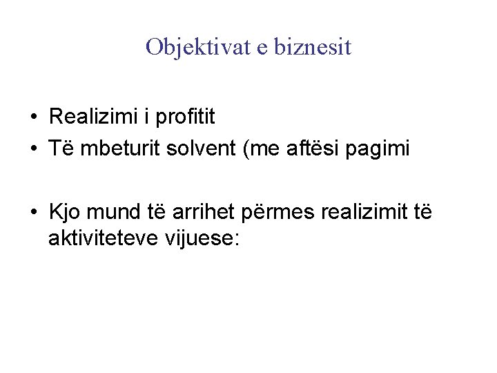 Objektivat e biznesit • Realizimi i profitit • Të mbeturit solvent (me aftësi pagimi