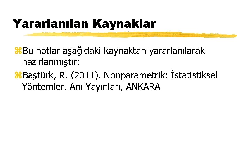 Yararlanılan Kaynaklar z. Bu notlar aşağıdaki kaynaktan yararlanılarak hazırlanmıştır: z. Baştürk, R. (2011). Nonparametrik: