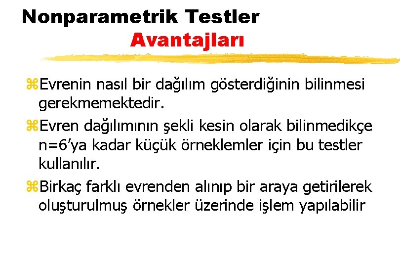 Nonparametrik Testler Avantajları z. Evrenin nasıl bir dağılım gösterdiğinin bilinmesi gerekmemektedir. z. Evren dağılımının