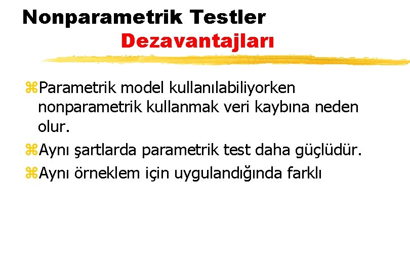 Nonparametrik Testler Dezavantajları z. Parametrik model kullanılabiliyorken nonparametrik kullanmak veri kaybına neden olur. z.