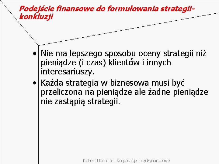 Podejście finansowe do formułowania strategiikonkluzji • Nie ma lepszego sposobu oceny strategii niż pieniądze