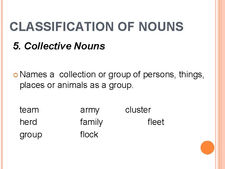 CLASSIFICATION OF NOUNS 5. Collective Nouns Names a collection or group of persons, things,