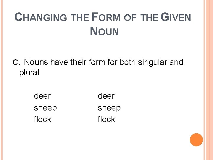 CHANGING THE FORM OF THE GIVEN NOUN c. Nouns have their form for both