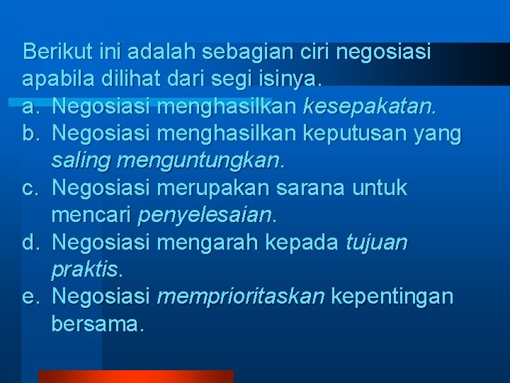 Berikut ini adalah sebagian ciri negosiasi apabila dilihat dari segi isinya. a. Negosiasi menghasilkan Berikut ini adalah sebagian ciri negosiasi apabila dilihat dari segi isinya. a. Negosiasi menghasilkan
