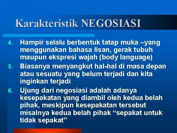 Karakteristik NEGOSIASI 4. 5. 6. Hampir selalu berbentuk tatap muka –yang menggunakan bahasa lisan,