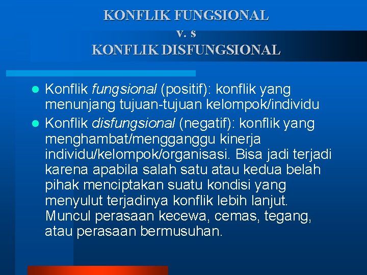 KONFLIK FUNGSIONAL v. s KONFLIK DISFUNGSIONAL Konflik fungsional (positif): konflik yang menunjang tujuan-tujuan kelompok/individu