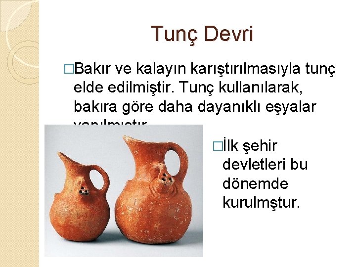 Tunç Devri �Bakır ve kalayın karıştırılmasıyla tunç elde edilmiştir. Tunç kullanılarak, bakıra göre daha
