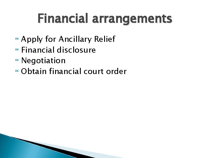Financial arrangements Apply for Ancillary Relief Financial disclosure Negotiation Obtain financial court order 