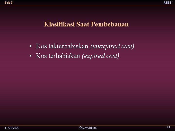 Bab 6 ASET Klasifikasi Saat Pembebanan • Kos takterhabiskan (unexpired cost) • Kos terhabiskan