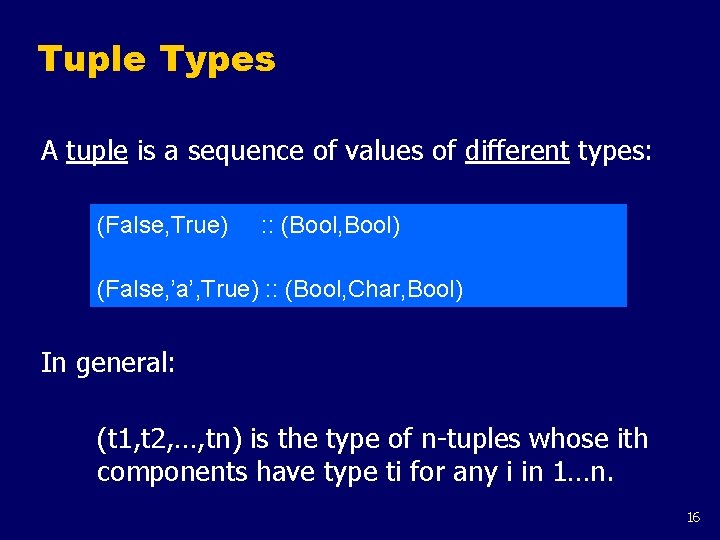 Tuple Types A tuple is a sequence of values of different types: (False, True)