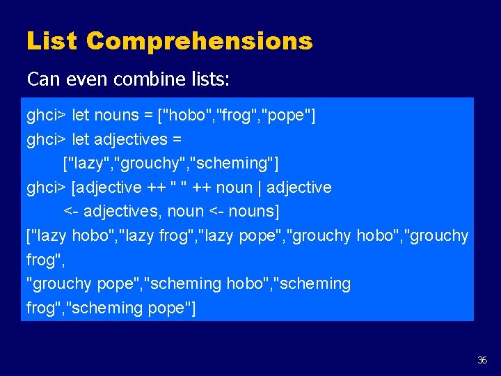 List Comprehensions Can even combine lists: ghci> let nouns = ["hobo", "frog", "pope"] ghci>