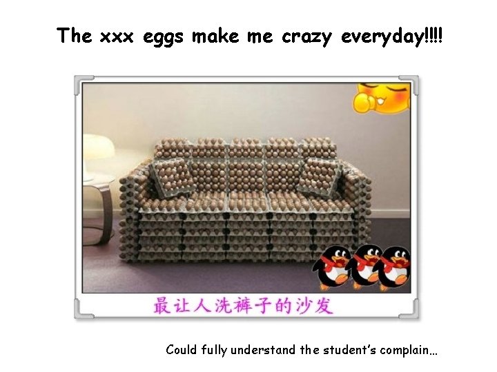 The xxx eggs make me crazy everyday!!!! Could fully understand the student’s complain… 