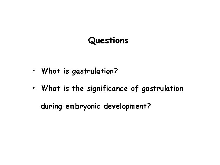Questions • What is gastrulation? • What is the significance of gastrulation during embryonic