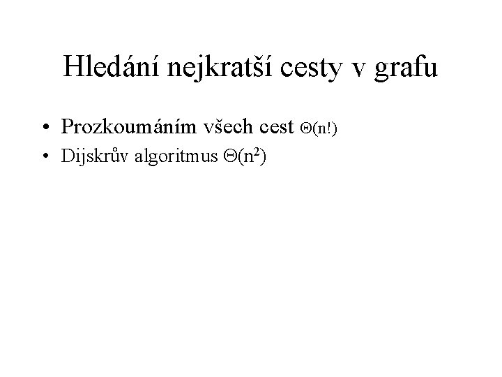 Hledání nejkratší cesty v grafu • Prozkoumáním všech cest (n!) • Dijskrův algoritmus (n