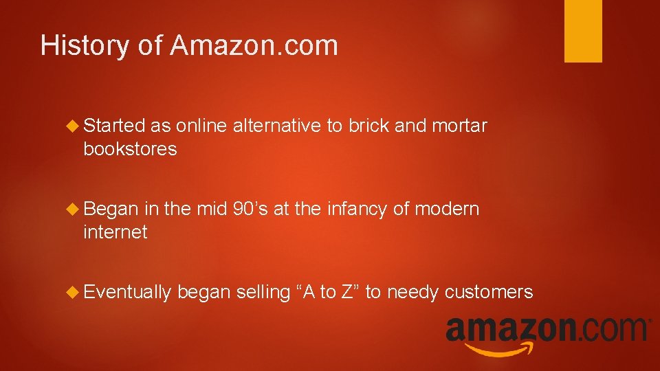 History of Amazon. com Started as online alternative to brick and mortar bookstores Began