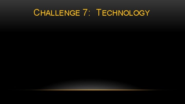 CHALLENGE 7: TECHNOLOGY 
