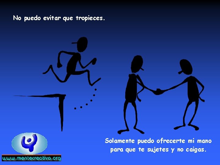 No puedo evitar que tropieces. Solamente puedo ofrecerte mi mano para que te sujetes No puedo evitar que tropieces. Solamente puedo ofrecerte mi mano para que te sujetes