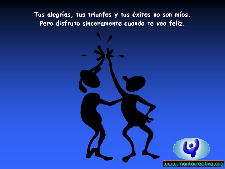 Tus alegrías, tus triunfos y tus éxitos no son míos. Pero disfruto sinceramente cuando Tus alegrías, tus triunfos y tus éxitos no son míos. Pero disfruto sinceramente cuando