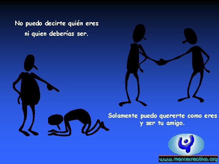 No puedo decirte quién eres ni quien deberías ser. Solamente puedo quererte como eres No puedo decirte quién eres ni quien deberías ser. Solamente puedo quererte como eres