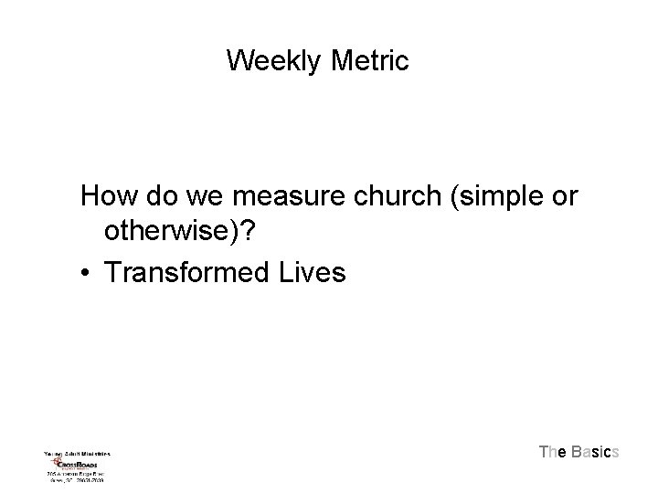 Weekly Metric How do we measure church (simple or otherwise)? • Transformed Lives The