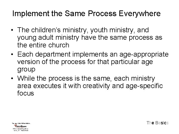Implement the Same Process Everywhere • The children’s ministry, youth ministry, and young adult