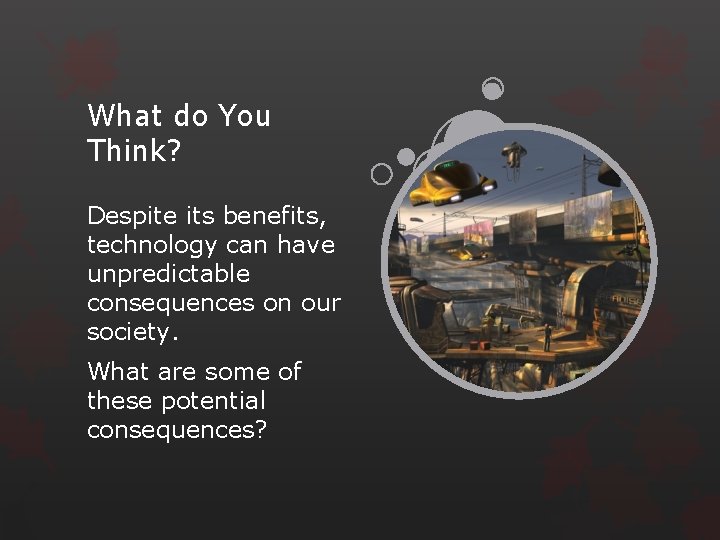 What do You Think? Despite its benefits, technology can have unpredictable consequences on our