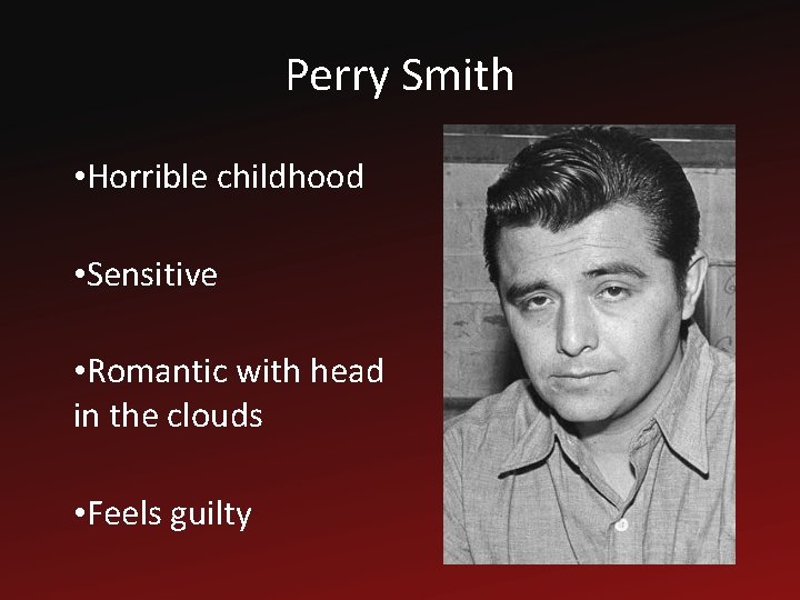 Perry Smith • Horrible childhood • Sensitive • Romantic with head in the clouds