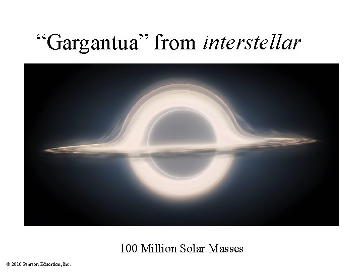 “Gargantua” from interstellar 100 Million Solar Masses © 2010 Pearson Education, Inc. 
