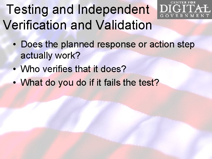 Testing and Independent Verification and Validation • Does the planned response or action step